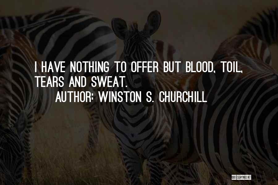 Winston S. Churchill Quotes: I Have Nothing To Offer But Blood, Toil, Tears And Sweat.