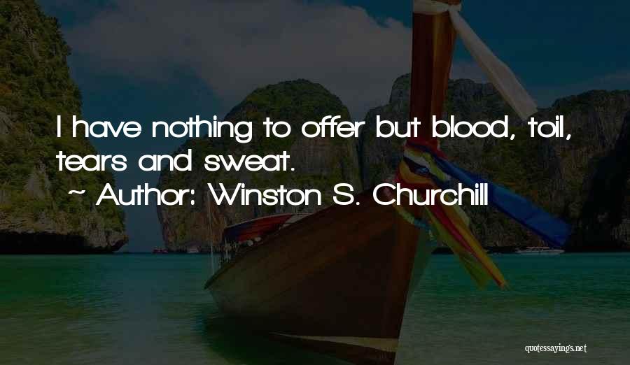 Winston S. Churchill Quotes: I Have Nothing To Offer But Blood, Toil, Tears And Sweat.