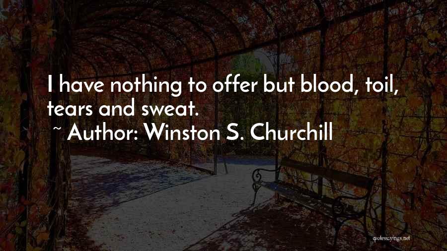 Winston S. Churchill Quotes: I Have Nothing To Offer But Blood, Toil, Tears And Sweat.