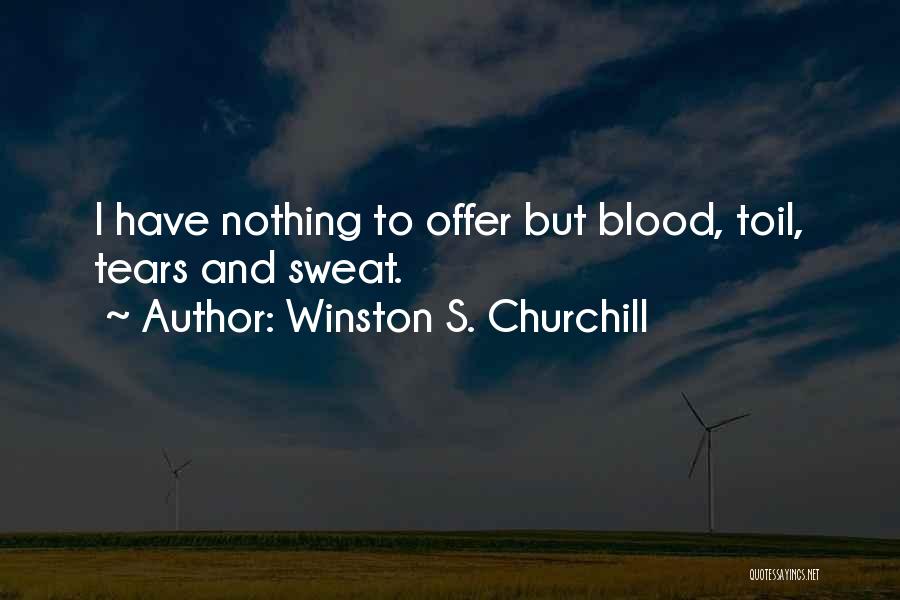 Winston S. Churchill Quotes: I Have Nothing To Offer But Blood, Toil, Tears And Sweat.