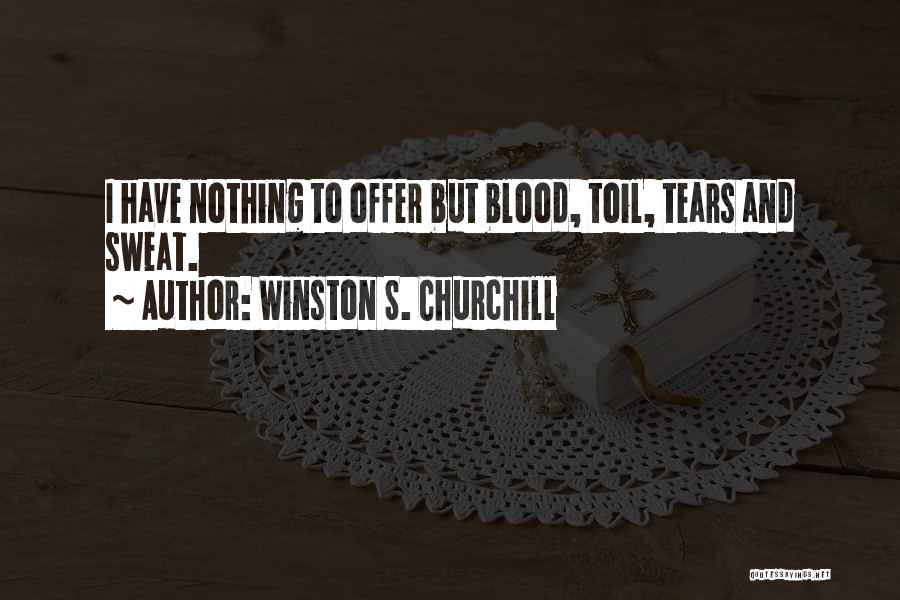 Winston S. Churchill Quotes: I Have Nothing To Offer But Blood, Toil, Tears And Sweat.