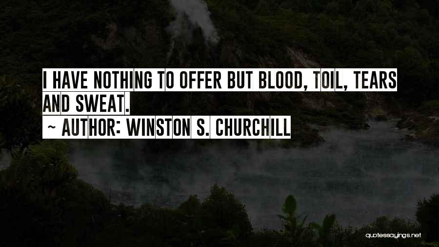 Winston S. Churchill Quotes: I Have Nothing To Offer But Blood, Toil, Tears And Sweat.