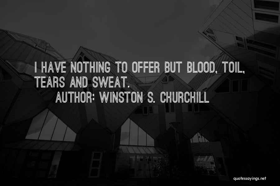 Winston S. Churchill Quotes: I Have Nothing To Offer But Blood, Toil, Tears And Sweat.