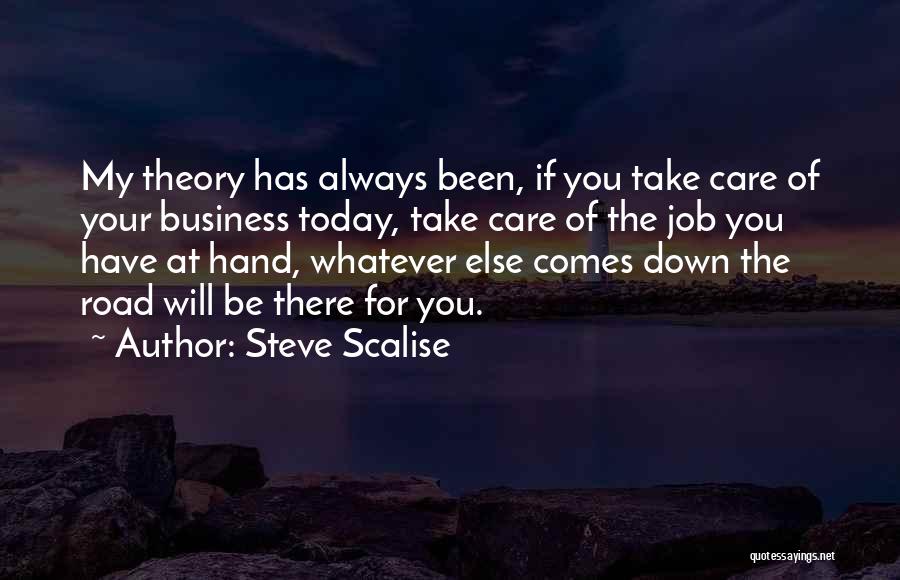 Steve Scalise Quotes: My Theory Has Always Been, If You Take Care Of Your Business Today, Take Care Of The Job You Have