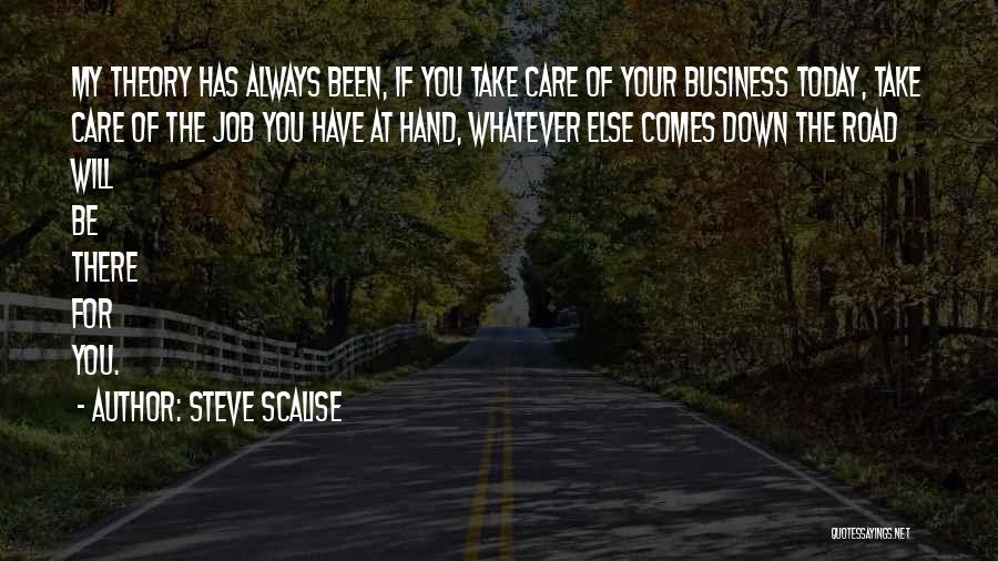 Steve Scalise Quotes: My Theory Has Always Been, If You Take Care Of Your Business Today, Take Care Of The Job You Have