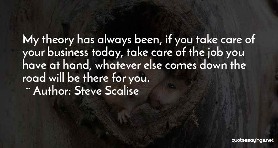 Steve Scalise Quotes: My Theory Has Always Been, If You Take Care Of Your Business Today, Take Care Of The Job You Have