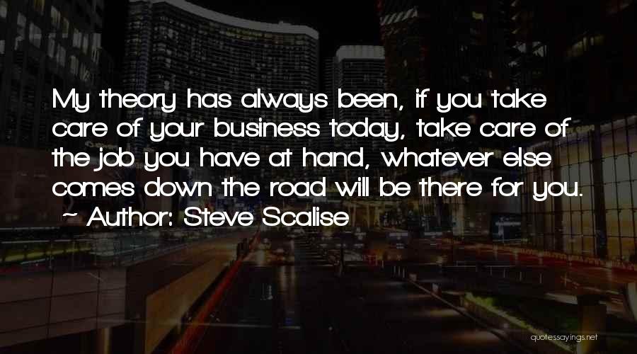 Steve Scalise Quotes: My Theory Has Always Been, If You Take Care Of Your Business Today, Take Care Of The Job You Have