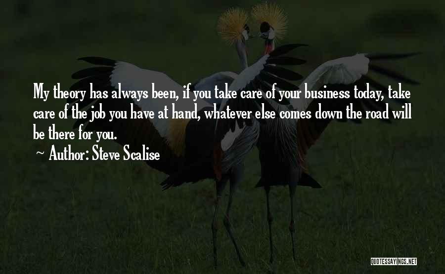 Steve Scalise Quotes: My Theory Has Always Been, If You Take Care Of Your Business Today, Take Care Of The Job You Have