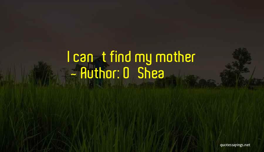 O'Shea Quotes: I Can't Find My Mother