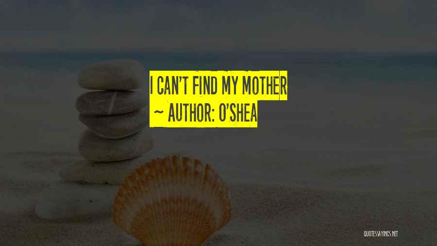 O'Shea Quotes: I Can't Find My Mother