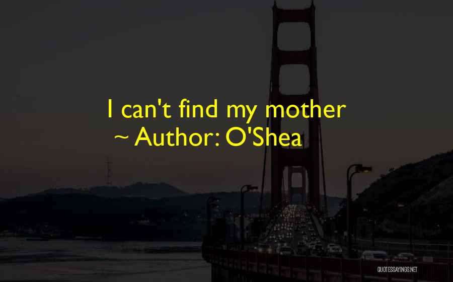 O'Shea Quotes: I Can't Find My Mother