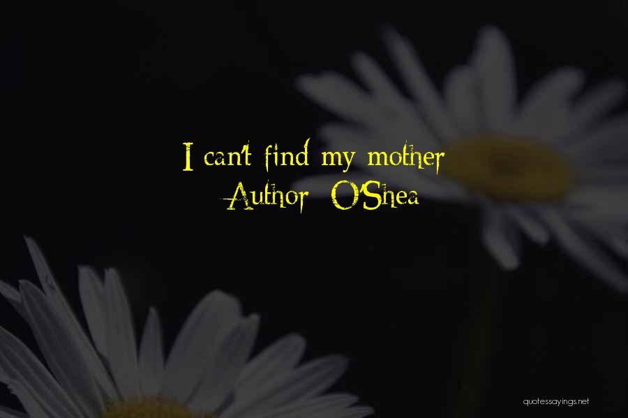 O'Shea Quotes: I Can't Find My Mother