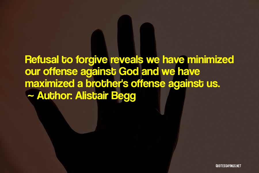 Alistair Begg Quotes: Refusal To Forgive Reveals We Have Minimized Our Offense Against God And We Have Maximized A Brother's Offense Against Us.