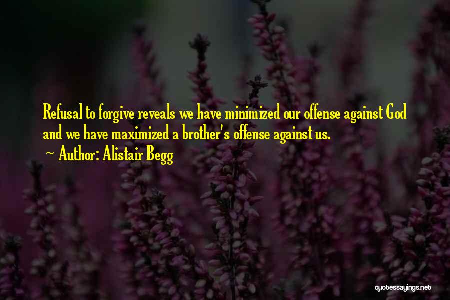 Alistair Begg Quotes: Refusal To Forgive Reveals We Have Minimized Our Offense Against God And We Have Maximized A Brother's Offense Against Us.