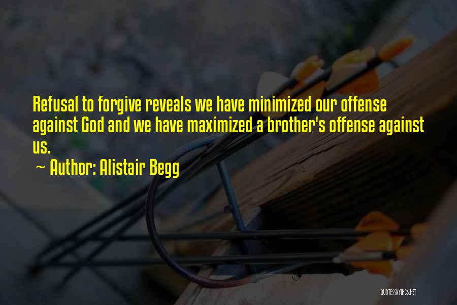 Alistair Begg Quotes: Refusal To Forgive Reveals We Have Minimized Our Offense Against God And We Have Maximized A Brother's Offense Against Us.