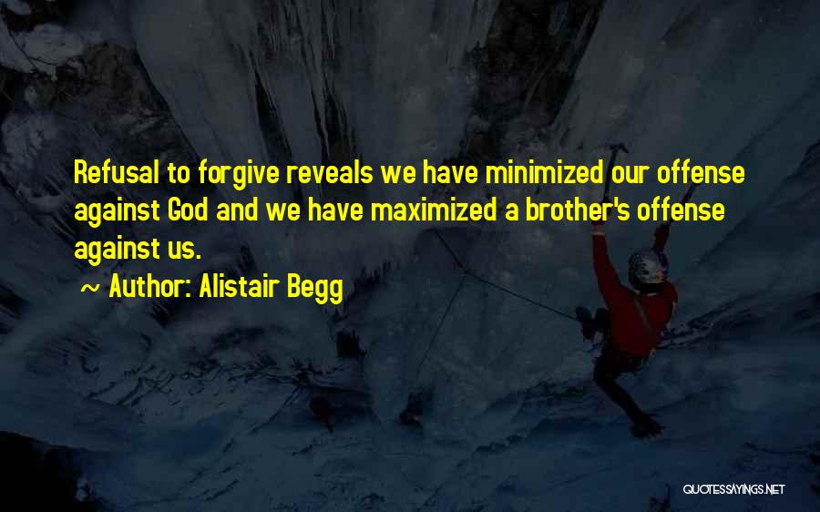 Alistair Begg Quotes: Refusal To Forgive Reveals We Have Minimized Our Offense Against God And We Have Maximized A Brother's Offense Against Us.