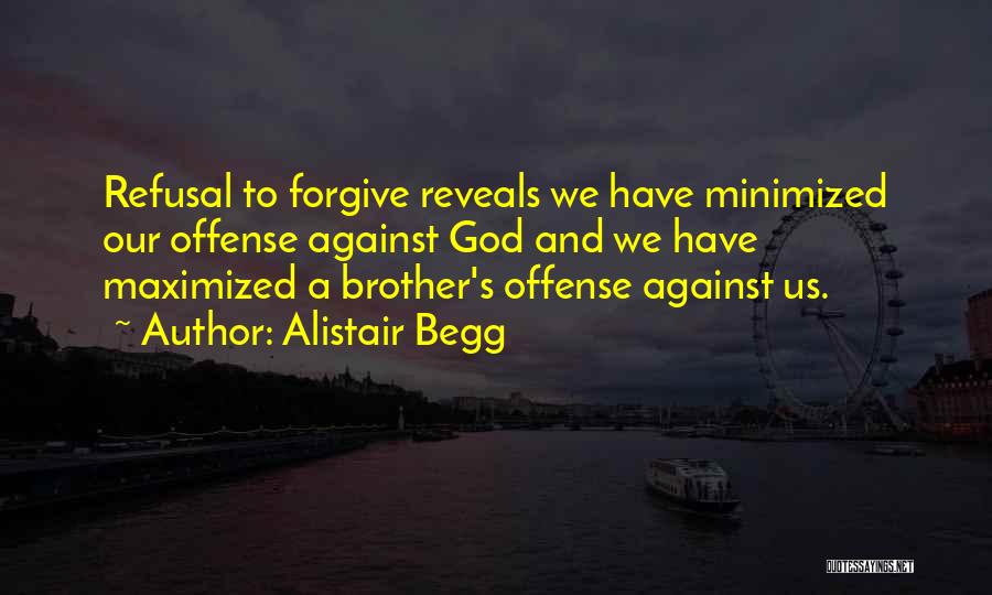 Alistair Begg Quotes: Refusal To Forgive Reveals We Have Minimized Our Offense Against God And We Have Maximized A Brother's Offense Against Us.