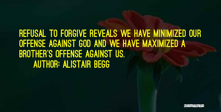 Alistair Begg Quotes: Refusal To Forgive Reveals We Have Minimized Our Offense Against God And We Have Maximized A Brother's Offense Against Us.