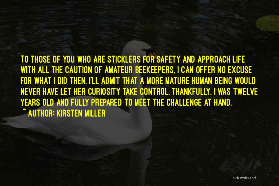 Kirsten Miller Quotes: To Those Of You Who Are Sticklers For Safety And Approach Life With All The Caution Of Amateur Beekeepers, I