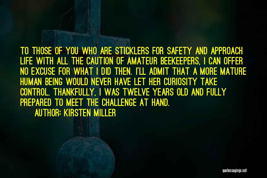 Kirsten Miller Quotes: To Those Of You Who Are Sticklers For Safety And Approach Life With All The Caution Of Amateur Beekeepers, I