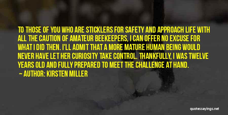 Kirsten Miller Quotes: To Those Of You Who Are Sticklers For Safety And Approach Life With All The Caution Of Amateur Beekeepers, I