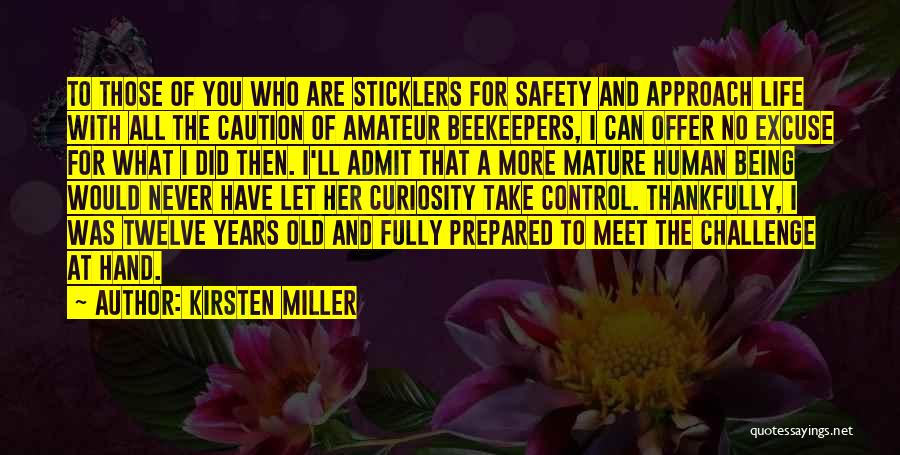 Kirsten Miller Quotes: To Those Of You Who Are Sticklers For Safety And Approach Life With All The Caution Of Amateur Beekeepers, I