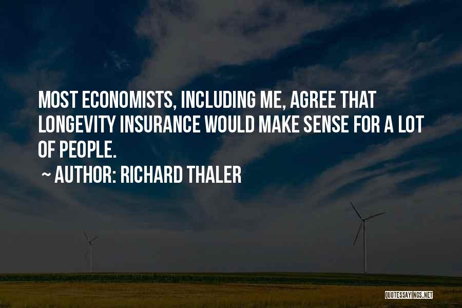 Richard Thaler Quotes: Most Economists, Including Me, Agree That Longevity Insurance Would Make Sense For A Lot Of People.