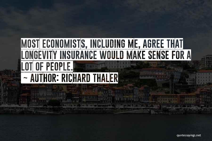 Richard Thaler Quotes: Most Economists, Including Me, Agree That Longevity Insurance Would Make Sense For A Lot Of People.