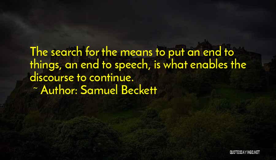 Samuel Beckett Quotes: The Search For The Means To Put An End To Things, An End To Speech, Is What Enables The Discourse