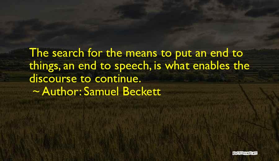 Samuel Beckett Quotes: The Search For The Means To Put An End To Things, An End To Speech, Is What Enables The Discourse