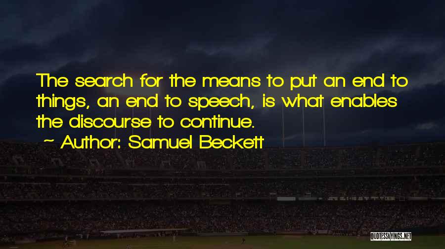 Samuel Beckett Quotes: The Search For The Means To Put An End To Things, An End To Speech, Is What Enables The Discourse