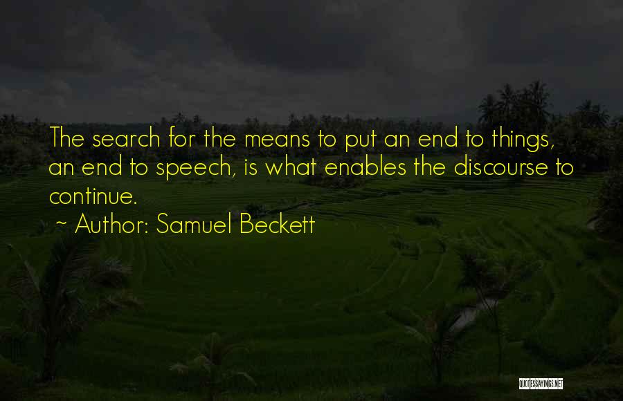 Samuel Beckett Quotes: The Search For The Means To Put An End To Things, An End To Speech, Is What Enables The Discourse