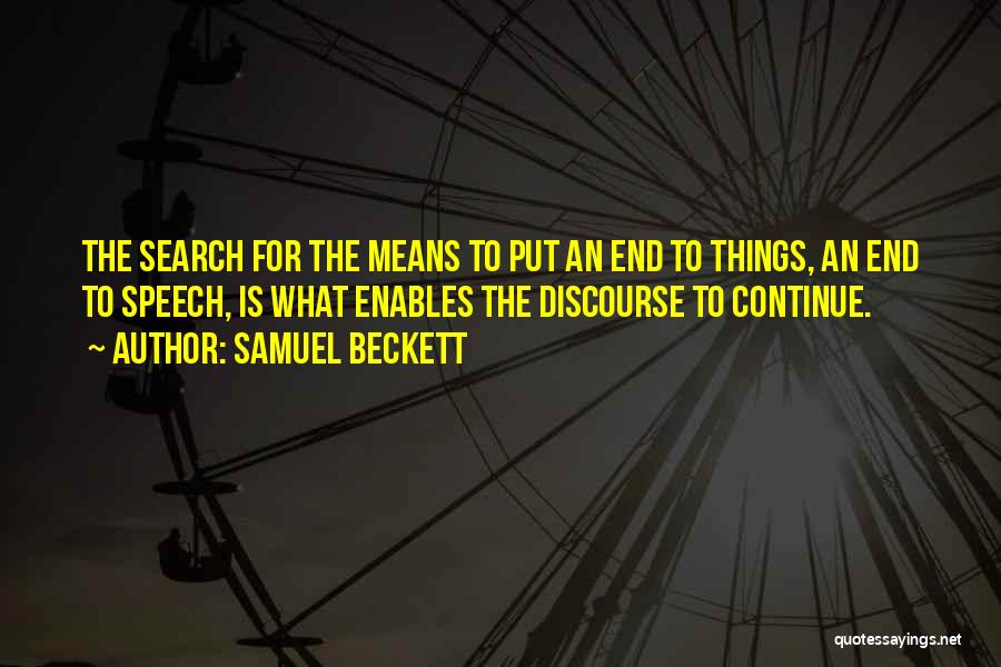 Samuel Beckett Quotes: The Search For The Means To Put An End To Things, An End To Speech, Is What Enables The Discourse