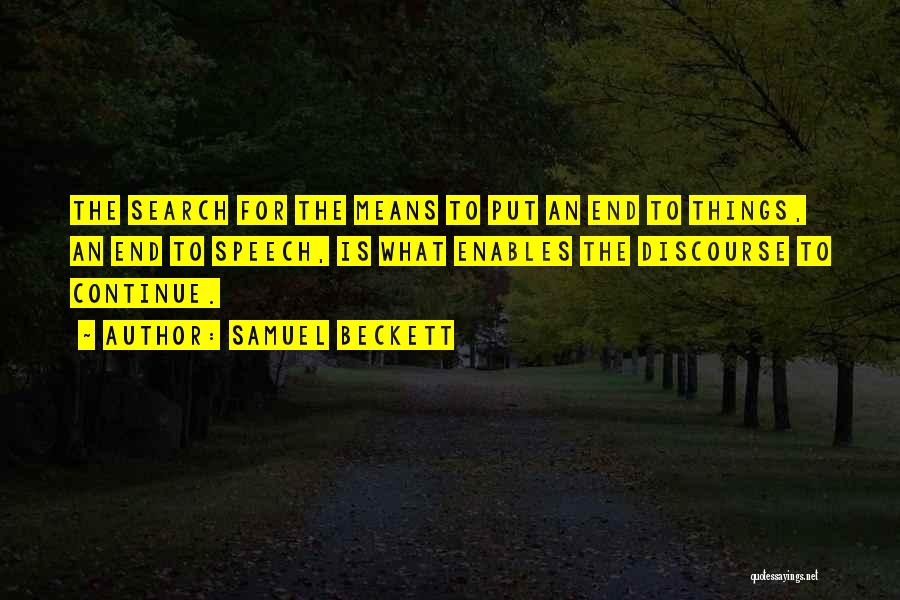 Samuel Beckett Quotes: The Search For The Means To Put An End To Things, An End To Speech, Is What Enables The Discourse