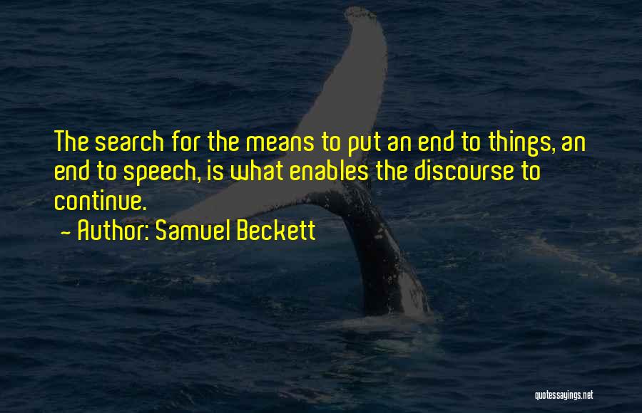 Samuel Beckett Quotes: The Search For The Means To Put An End To Things, An End To Speech, Is What Enables The Discourse