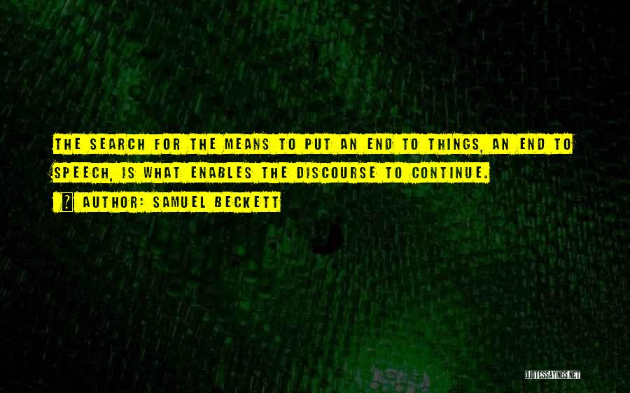 Samuel Beckett Quotes: The Search For The Means To Put An End To Things, An End To Speech, Is What Enables The Discourse