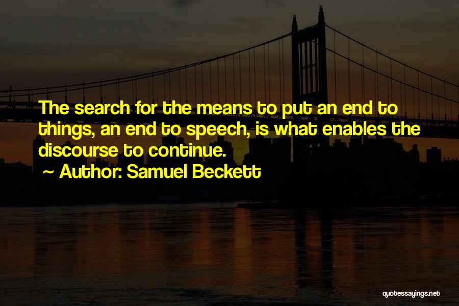 Samuel Beckett Quotes: The Search For The Means To Put An End To Things, An End To Speech, Is What Enables The Discourse