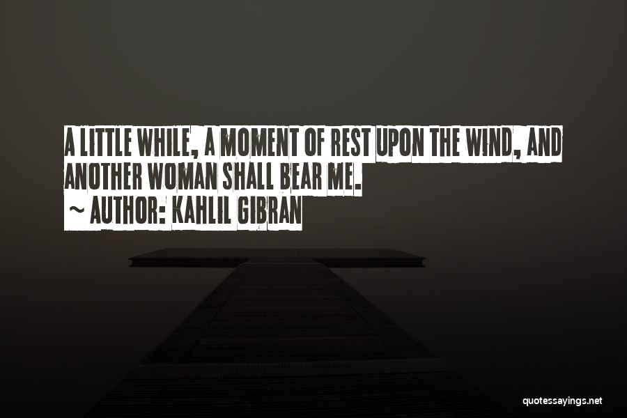 Kahlil Gibran Quotes: A Little While, A Moment Of Rest Upon The Wind, And Another Woman Shall Bear Me.