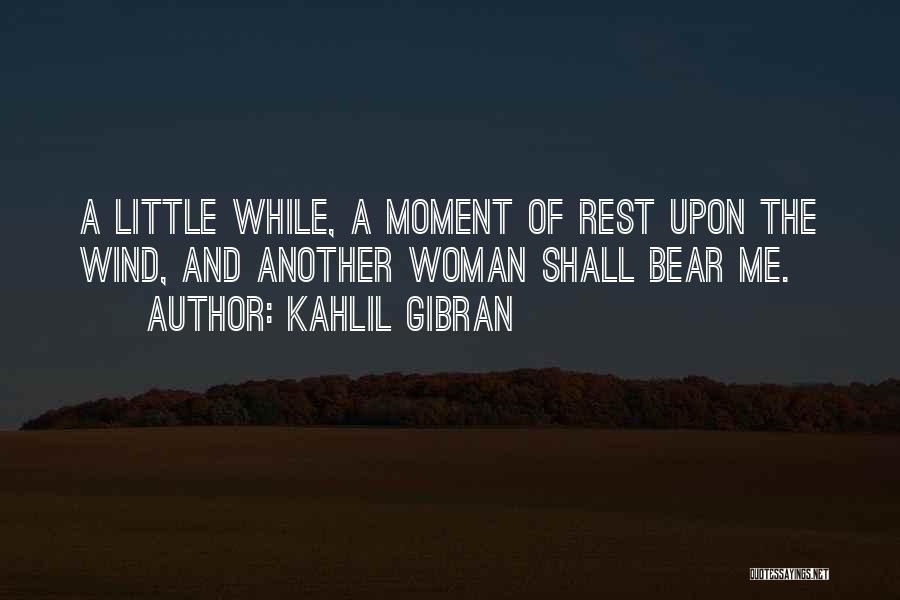 Kahlil Gibran Quotes: A Little While, A Moment Of Rest Upon The Wind, And Another Woman Shall Bear Me.