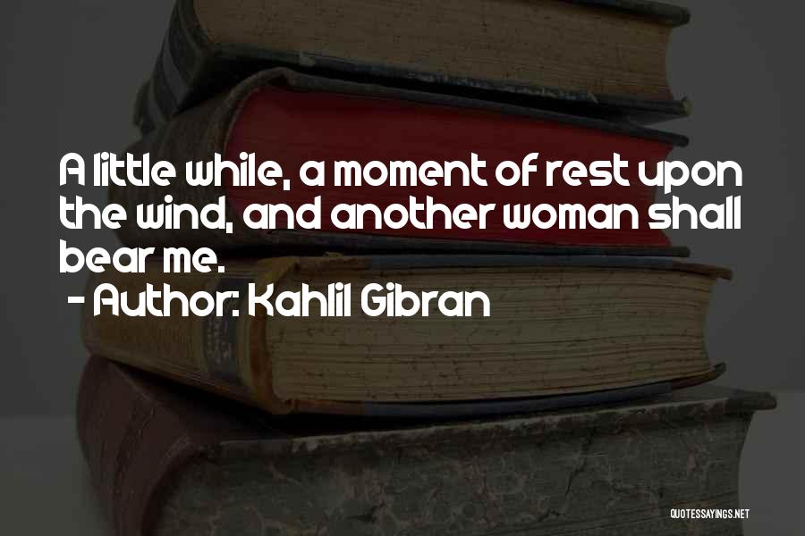 Kahlil Gibran Quotes: A Little While, A Moment Of Rest Upon The Wind, And Another Woman Shall Bear Me.