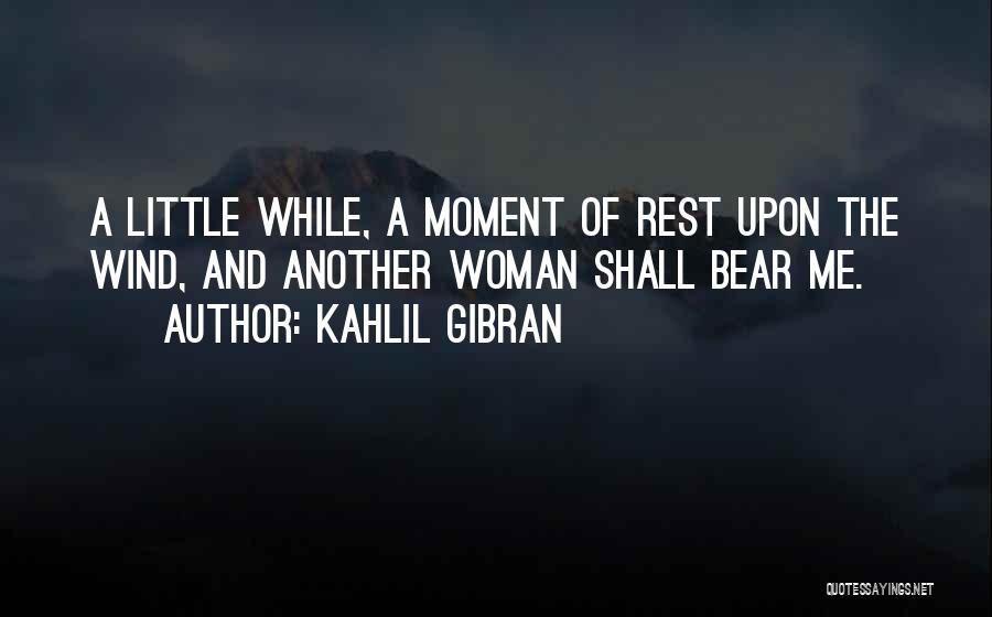 Kahlil Gibran Quotes: A Little While, A Moment Of Rest Upon The Wind, And Another Woman Shall Bear Me.