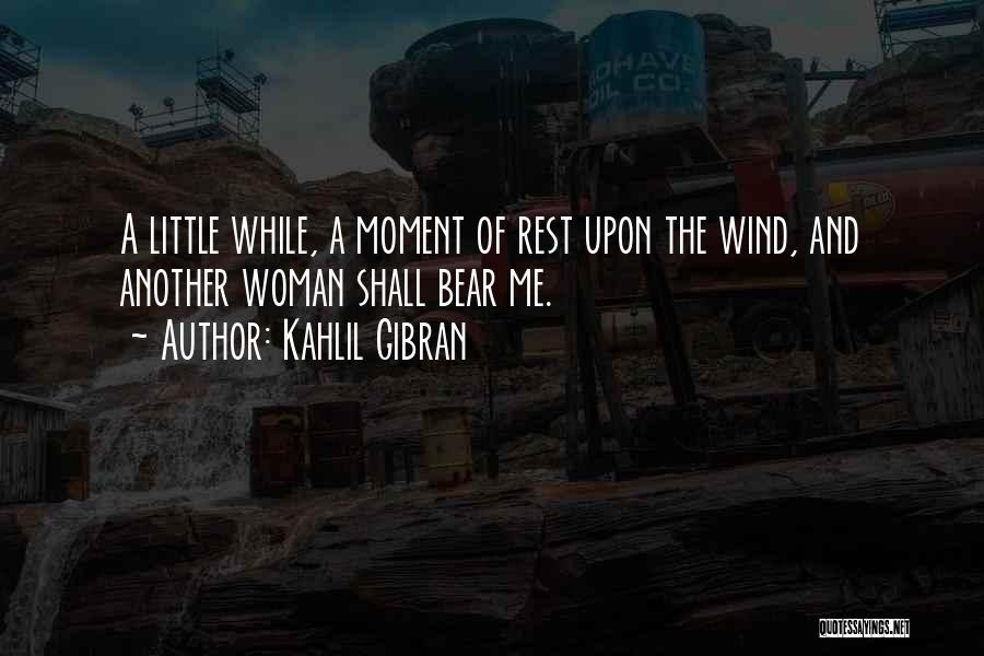 Kahlil Gibran Quotes: A Little While, A Moment Of Rest Upon The Wind, And Another Woman Shall Bear Me.