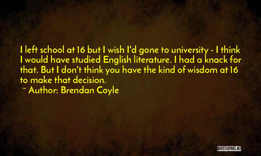 Brendan Coyle Quotes: I Left School At 16 But I Wish I'd Gone To University - I Think I Would Have Studied English