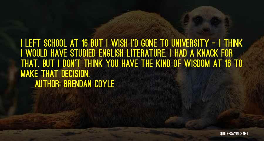 Brendan Coyle Quotes: I Left School At 16 But I Wish I'd Gone To University - I Think I Would Have Studied English