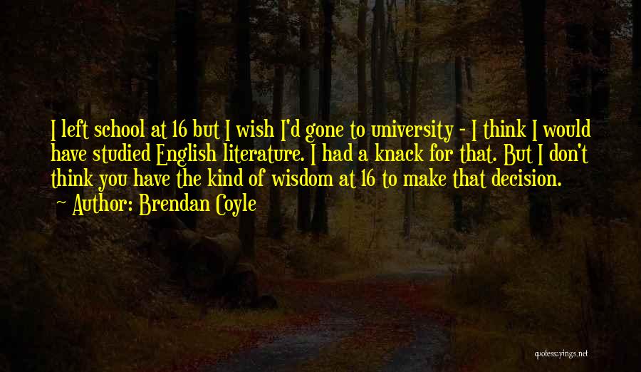 Brendan Coyle Quotes: I Left School At 16 But I Wish I'd Gone To University - I Think I Would Have Studied English