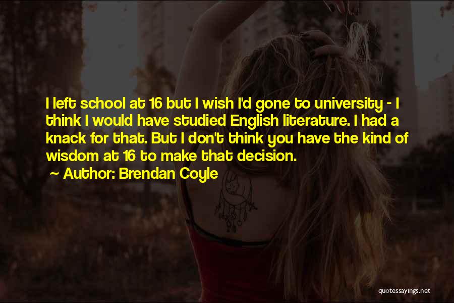 Brendan Coyle Quotes: I Left School At 16 But I Wish I'd Gone To University - I Think I Would Have Studied English