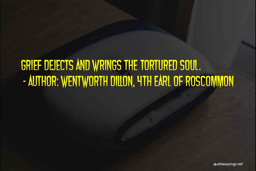 Wentworth Dillon, 4th Earl Of Roscommon Quotes: Grief Dejects And Wrings The Tortured Soul.