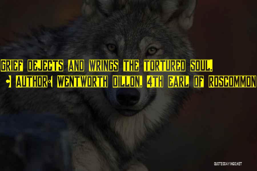 Wentworth Dillon, 4th Earl Of Roscommon Quotes: Grief Dejects And Wrings The Tortured Soul.