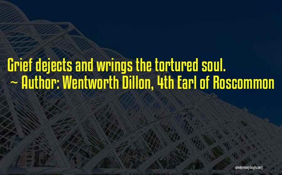 Wentworth Dillon, 4th Earl Of Roscommon Quotes: Grief Dejects And Wrings The Tortured Soul.