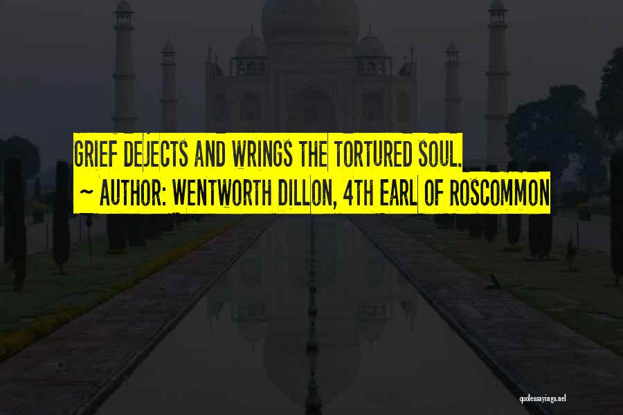 Wentworth Dillon, 4th Earl Of Roscommon Quotes: Grief Dejects And Wrings The Tortured Soul.